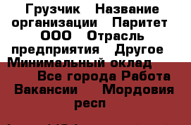 Грузчик › Название организации ­ Паритет, ООО › Отрасль предприятия ­ Другое › Минимальный оклад ­ 28 000 - Все города Работа » Вакансии   . Мордовия респ.